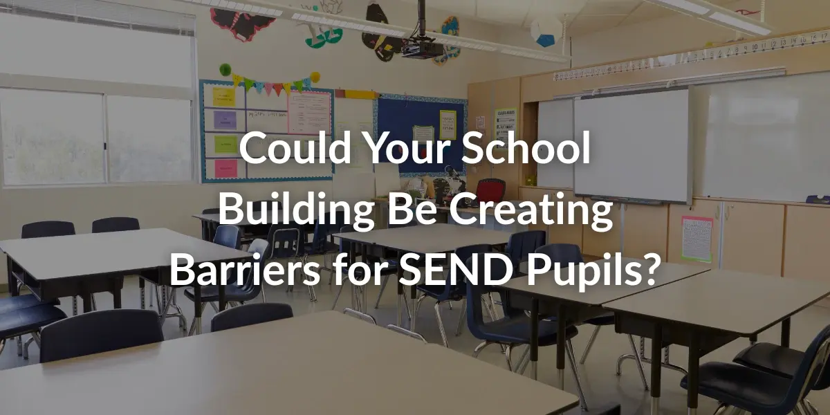 Could Your School Building Be Creating Barriers for SEND Pupils?
